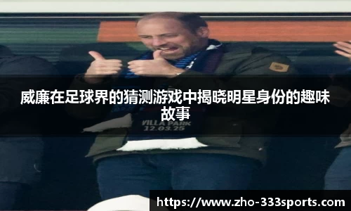 威廉在足球界的猜测游戏中揭晓明星身份的趣味故事