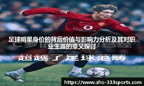 足球明星身价的背后价值与影响力分析及其对职业生涯的意义探讨