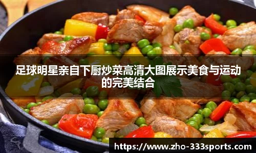 足球明星亲自下厨炒菜高清大图展示美食与运动的完美结合