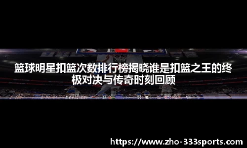 篮球明星扣篮次数排行榜揭晓谁是扣篮之王的终极对决与传奇时刻回顾